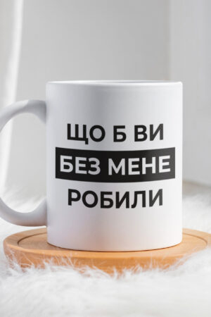 Чашка Що б ви без мене робили