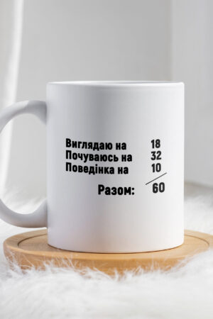 Чашка Виглядаю на 18 почуваюсь на 32 поведінка на 10 разом 60